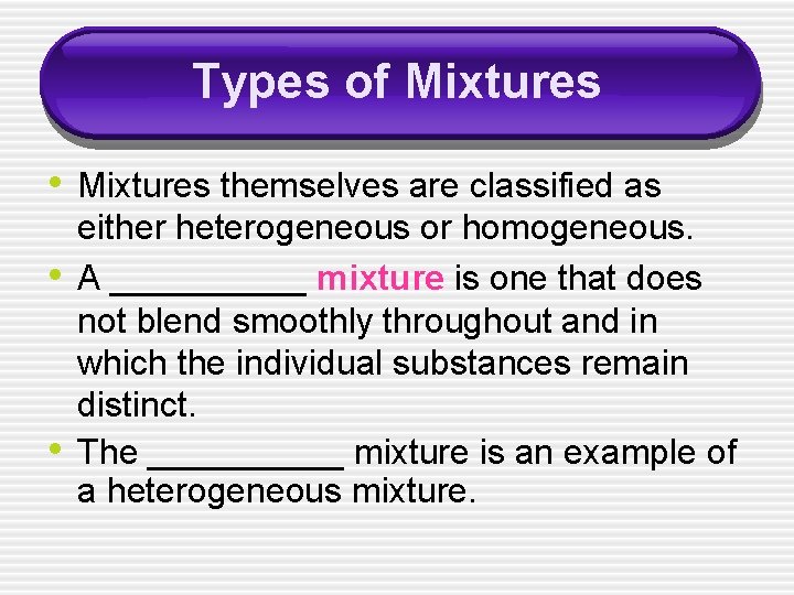 Types of Mixtures • Mixtures themselves are classified as • • either heterogeneous or