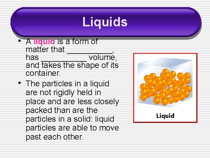 Liquids • A liquid is a form of • matter that _____, has _____
