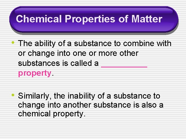 Chemical Properties of Matter • The ability of a substance to combine with or