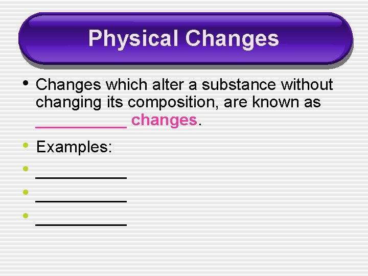 Physical Changes • Changes which alter a substance without changing its composition, are known