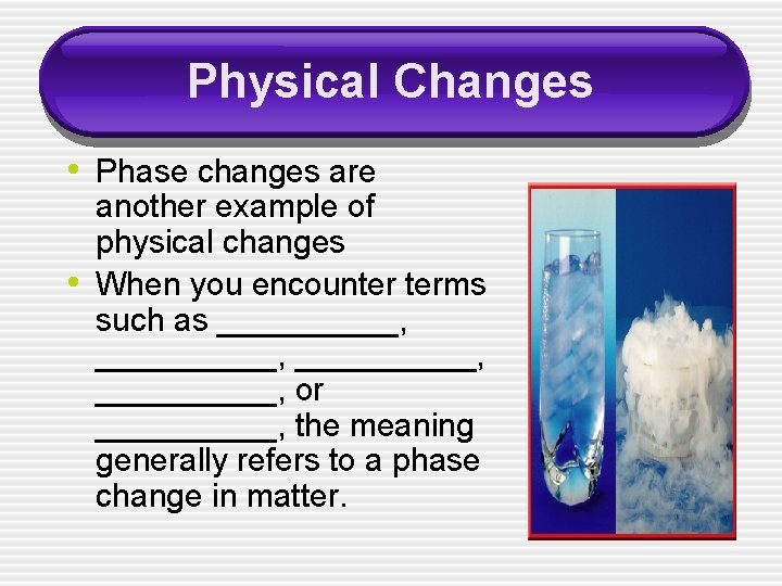Physical Changes • Phase changes are • another example of physical changes When you