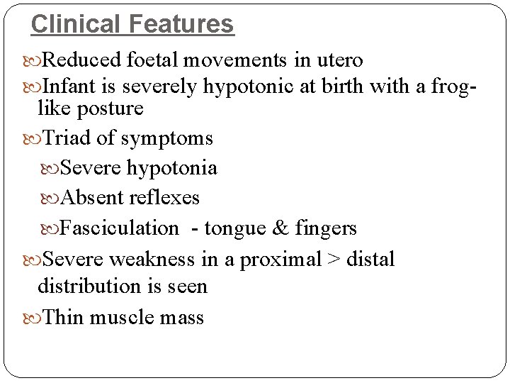 Clinical Features Reduced foetal movements in utero Infant is severely hypotonic at birth with
