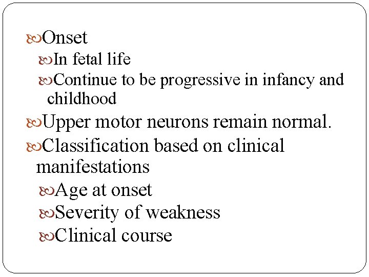  Onset In fetal life Continue to be progressive in infancy and childhood Upper