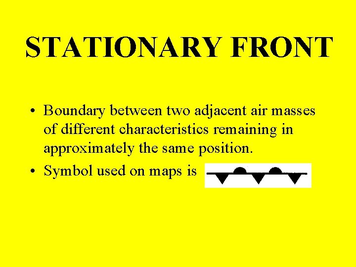 STATIONARY FRONT • Boundary between two adjacent air masses of different characteristics remaining in