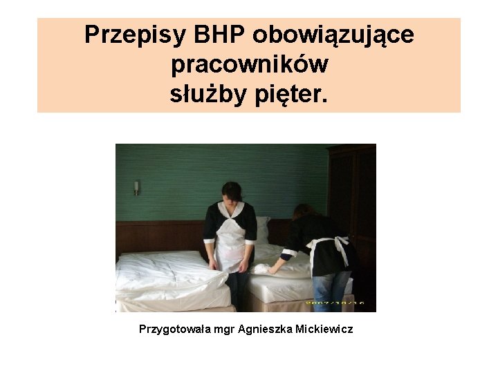 Przepisy BHP obowiązujące pracowników służby pięter. Przygotowała mgr Agnieszka Mickiewicz 