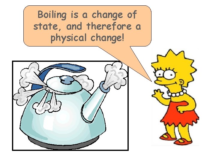 Boiling is a change of state, and therefore a physical change! Boiling is a change of state, and therefore a physical change!
