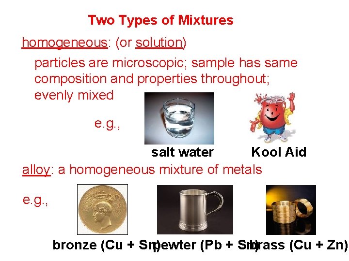 Two Types of Mixtures homogeneous: (or solution) particles are microscopic; sample has same composition Two Types of Mixtures homogeneous: (or solution) particles are microscopic; sample has same composition