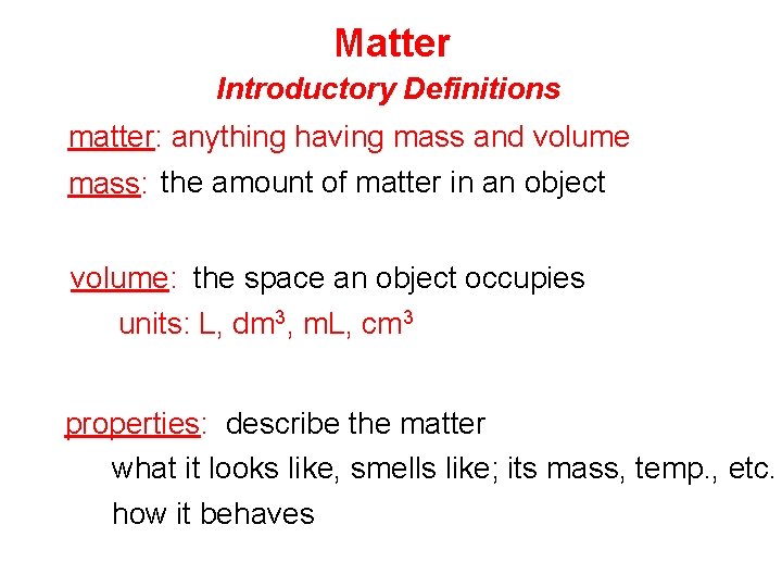 Matter Introductory Definitions matter: anything having mass and volume mass: the amount of matter Matter Introductory Definitions matter: anything having mass and volume mass: the amount of matter