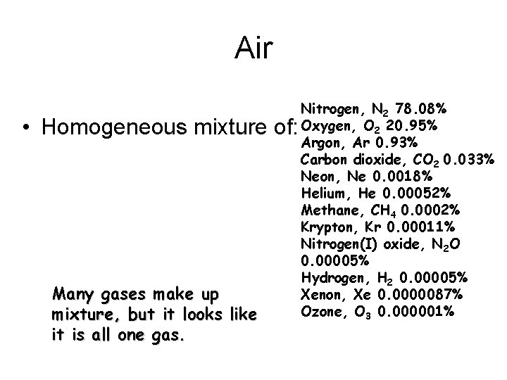 Air • Homogeneous mixture of: Many gases make up mixture, but it looks like Air • Homogeneous mixture of: Many gases make up mixture, but it looks like