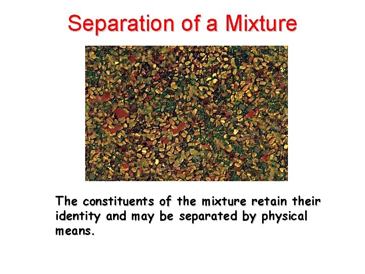 Separation of a Mixture The constituents of the mixture retain their identity and may Separation of a Mixture The constituents of the mixture retain their identity and may