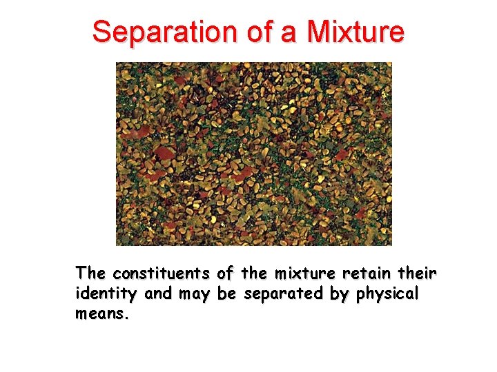 Separation of a Mixture The constituents of the mixture retain their identity and may