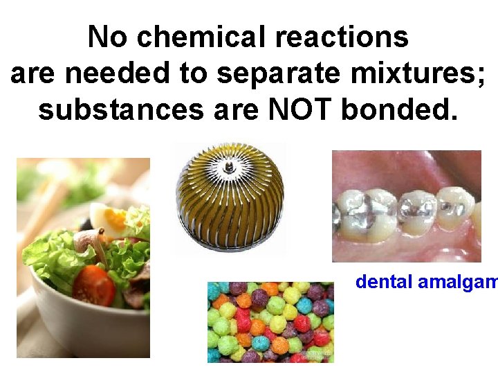 No chemical reactions are needed to separate mixtures; substances are NOT bonded. dental amalgam