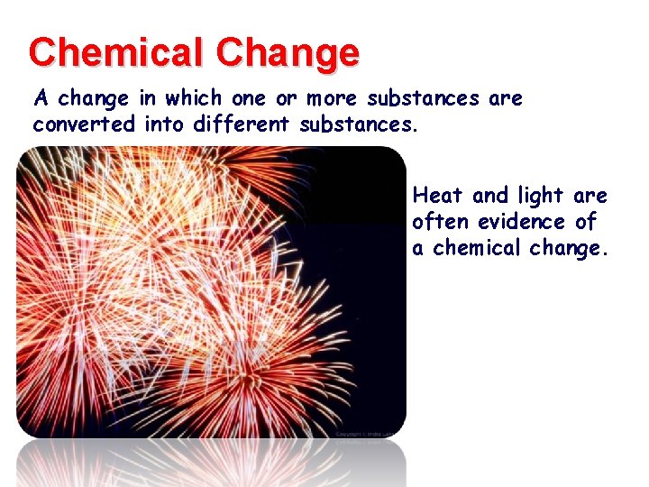 Chemical Change A change in which one or more substances are converted into different