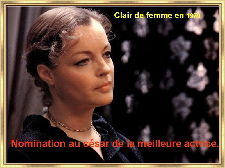 Clair de femme en 1979 Nomination au césar de la meilleure actrice. 