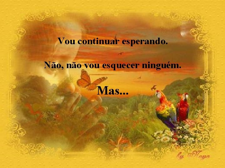 Vou continuar esperando. Não, não vou esquecer ninguém. Mas. . . 