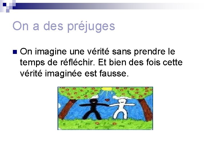 On a des préjuges n On imagine une vérité sans prendre le temps de