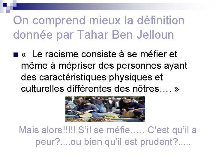 On comprend mieux la définition donnée par Tahar Ben Jelloun n « Le racisme