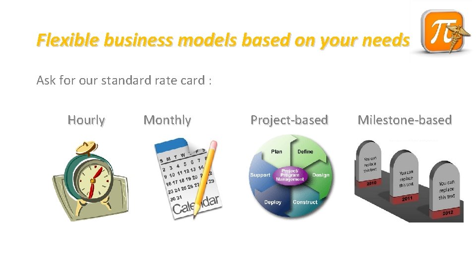 Flexible business models based on your needs… Ask for our standard rate card :