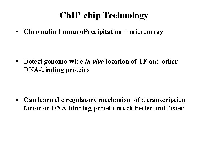 Ch. IP-chip Technology • Chromatin Immuno. Precipitation + microarray • Detect genome-wide in vivo