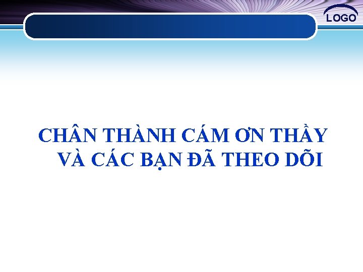 LOGO CH N THÀNH CÁM ƠN THẦY VÀ CÁC BẠN ĐÃ THEO DÕI 