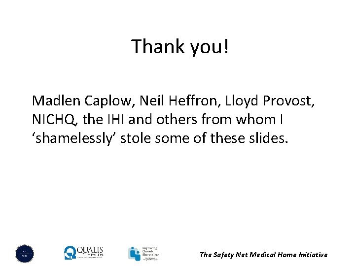 Thank you! Madlen Caplow, Neil Heffron, Lloyd Provost, NICHQ, the IHI and others from