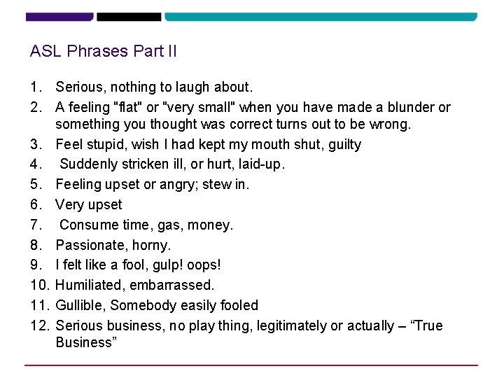 ASL Phrases Part II 1. Serious, nothing to laugh about. 2. A feeling "flat"
