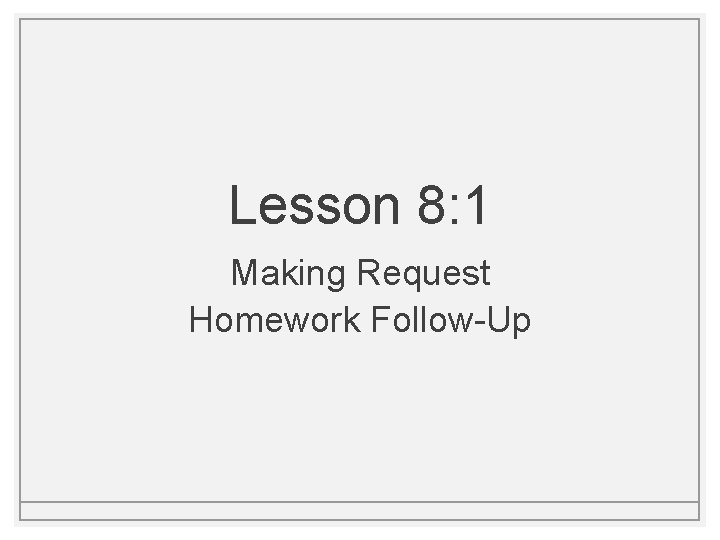 Lesson 8: 1 Making Request Homework Follow-Up 