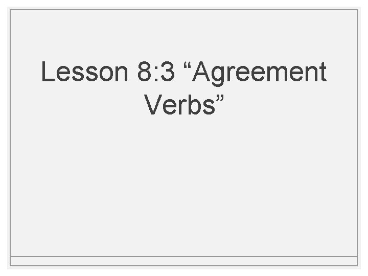 Lesson 8: 3 “Agreement Verbs” 