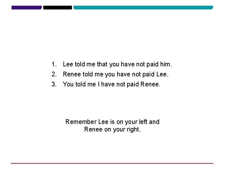 1. Lee told me that you have not paid him. 2. Renee told me