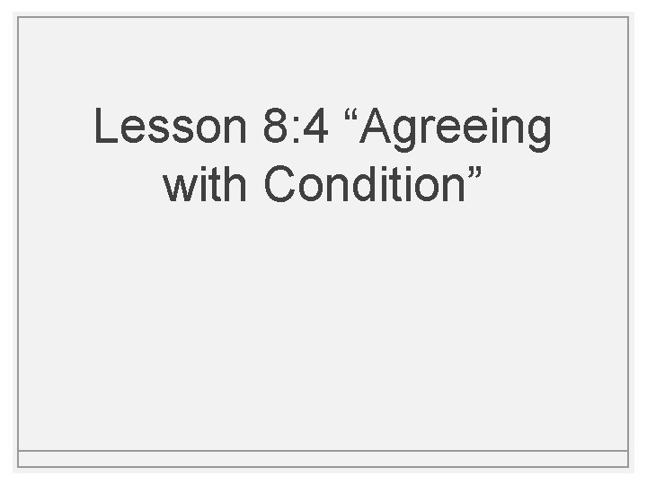 Lesson 8: 4 “Agreeing with Condition” 