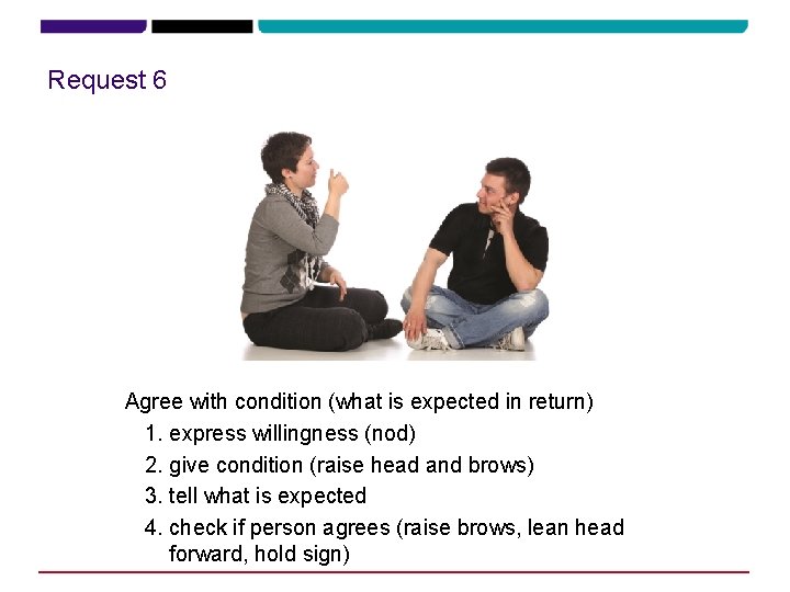 Request 6 Agree with condition (what is expected in return) 1. express willingness (nod)