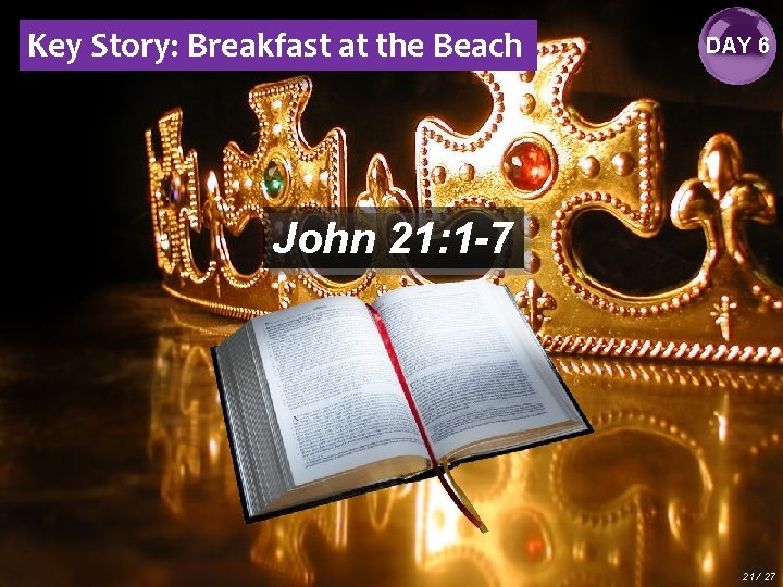 Key Story: Breakfast at the Beach DAY 6 John 21: 1 -7 21 /