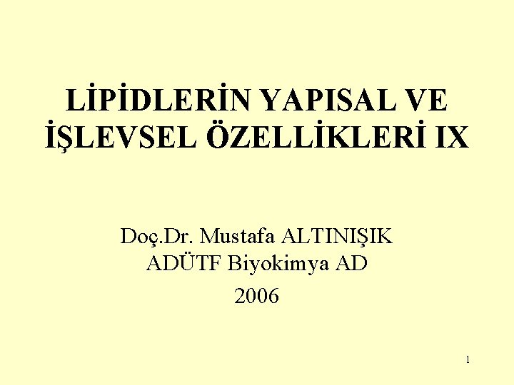 LİPİDLERİN YAPISAL VE İŞLEVSEL ÖZELLİKLERİ IX Doç. Dr. Mustafa ALTINIŞIK ADÜTF Biyokimya AD 2006