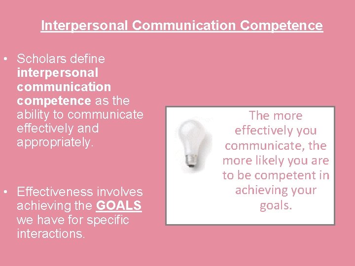 Interpersonal Communication Competence • Scholars define interpersonal communication competence as the ability to communicate
