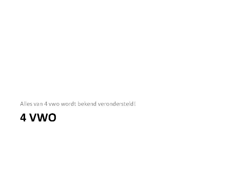 Alles van 4 vwo wordt bekend verondersteld! 4 VWO 