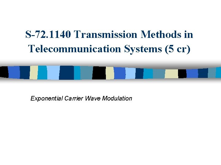 S-72. 1140 Transmission Methods in Telecommunication Systems (5 cr) Exponential Carrier Wave Modulation 