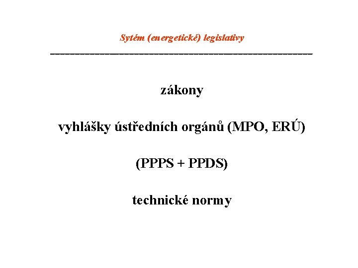 Sytém (energetické) legislativy ___________________________ zákony vyhlášky ústředních orgánů (MPO, ERÚ) (PPPS + PPDS) technické