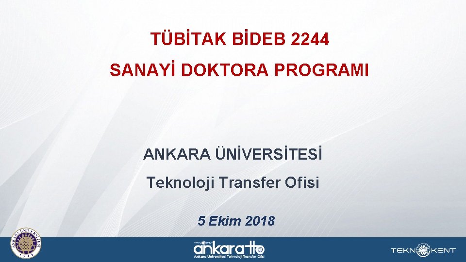 TÜBİTAK BİDEB 2244 SANAYİ DOKTORA PROGRAMI ANKARA ÜNİVERSİTESİ Teknoloji Transfer Ofisi 5 Ekim 2018