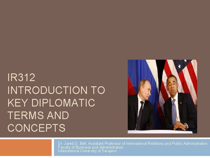 IR 312 INTRODUCTION TO KEY DIPLOMATIC TERMS AND CONCEPTS Dr. Jared O. Bell, Assistant IR 312 INTRODUCTION TO KEY DIPLOMATIC TERMS AND CONCEPTS Dr. Jared O. Bell, Assistant