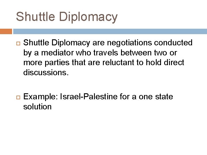 Shuttle Diplomacy are negotiations conducted by a mediator who travels between two or more Shuttle Diplomacy are negotiations conducted by a mediator who travels between two or more
