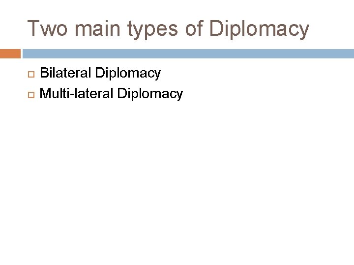 Two main types of Diplomacy Bilateral Diplomacy Multi-lateral Diplomacy Two main types of Diplomacy Bilateral Diplomacy Multi-lateral Diplomacy