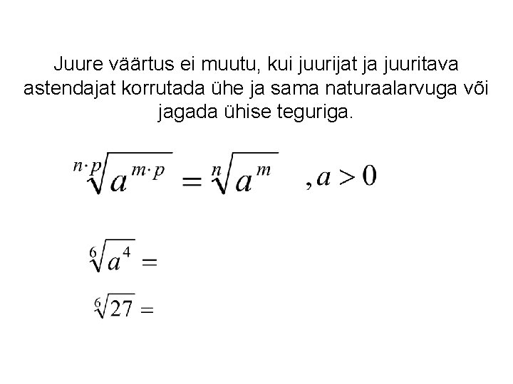 Juure väärtus ei muutu, kui juurijat ja juuritava astendajat korrutada ühe ja sama naturaalarvuga