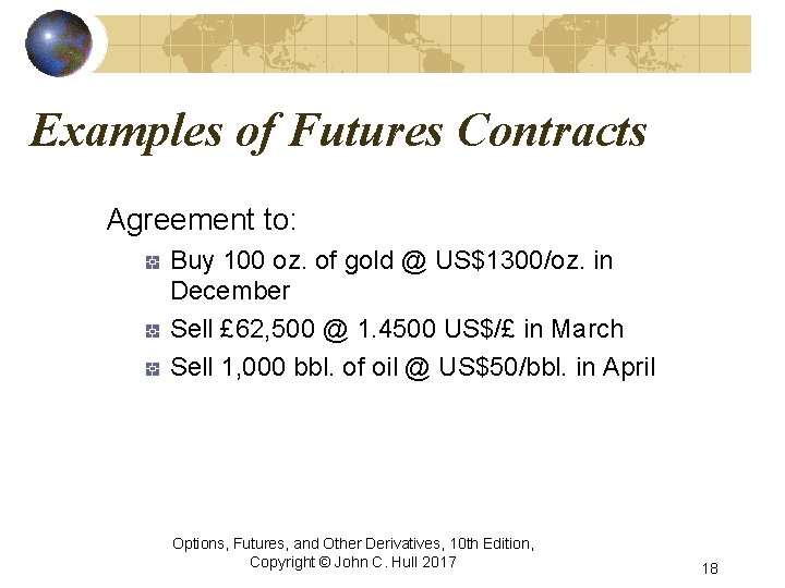 Examples of Futures Contracts Agreement to: Buy 100 oz. of gold @ US$1300/oz. in
