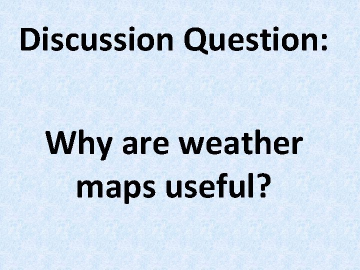 Discussion Question: Why are weather maps useful? 