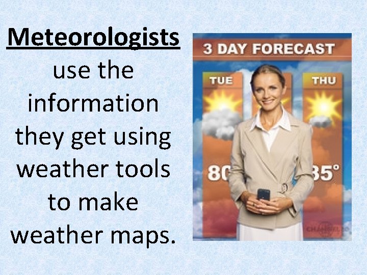 Meteorologists use the information they get using weather tools to make weather maps. 