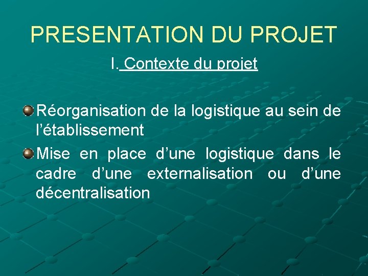 PRESENTATION DU PROJET I. Contexte du projet Réorganisation de la logistique au sein de