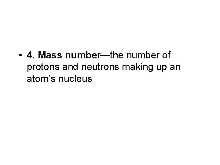  • 4. Mass number—the number of protons and neutrons making up an atom’s