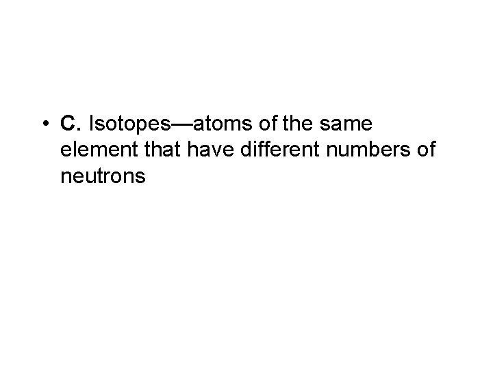  • C. Isotopes—atoms of the same element that have different numbers of neutrons