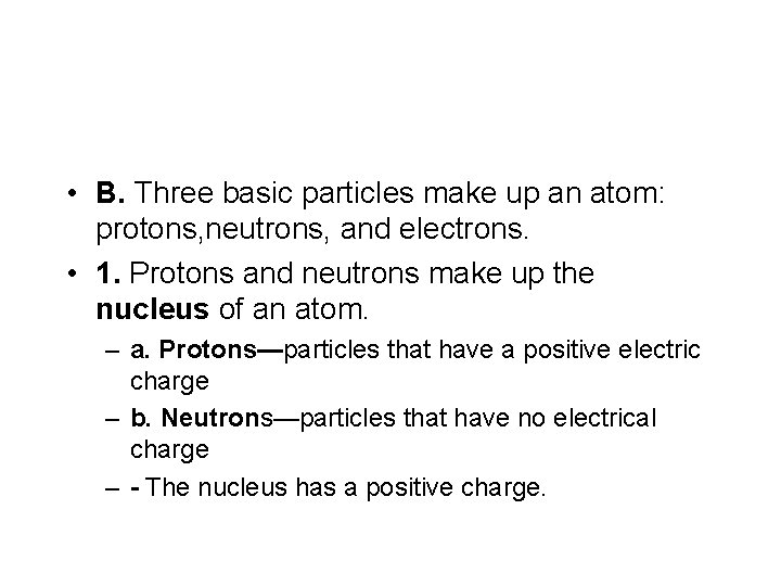  • B. Three basic particles make up an atom: protons, neutrons, and electrons.