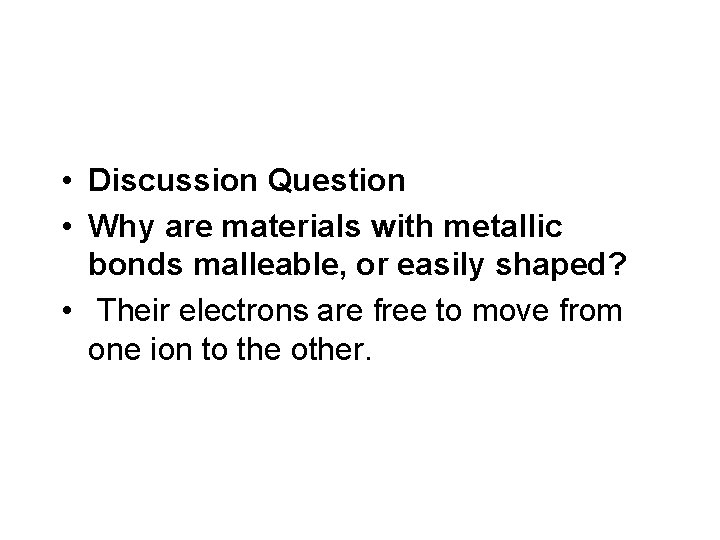  • Discussion Question • Why are materials with metallic bonds malleable, or easily